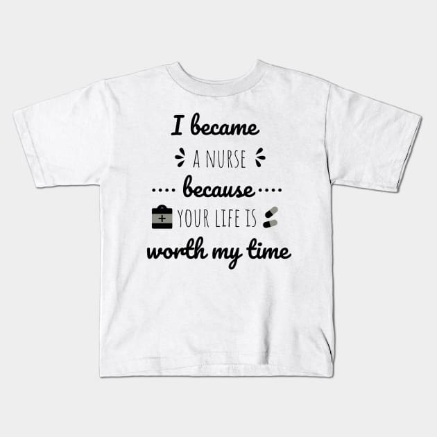 I Became A Nurse Because Your Life Is Worth My Time - Nurses Day Kids T-Shirt by Petalprints